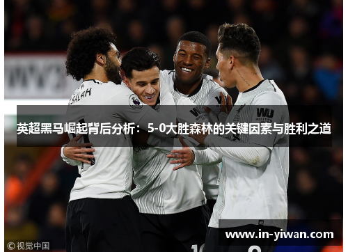 英超黑马崛起背后分析：5-0大胜森林的关键因素与胜利之道