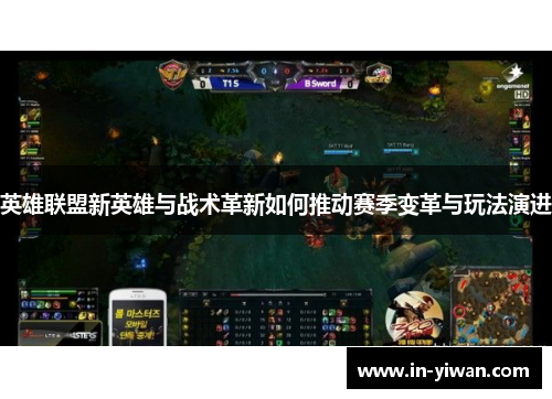 英雄联盟新英雄与战术革新如何推动赛季变革与玩法演进