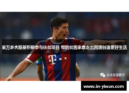 莱万多夫斯基积极参与扶贫项目 帮助贫困家庭走出困境创造更好生活