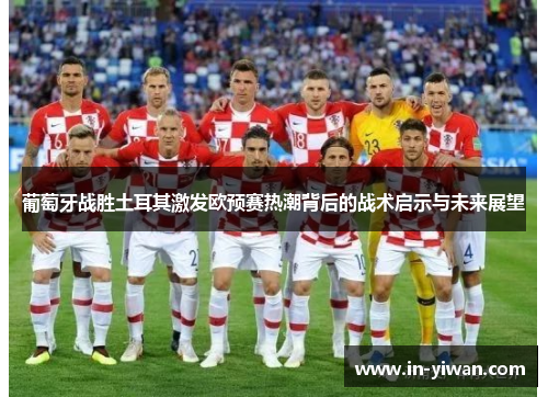 葡萄牙战胜土耳其激发欧预赛热潮背后的战术启示与未来展望