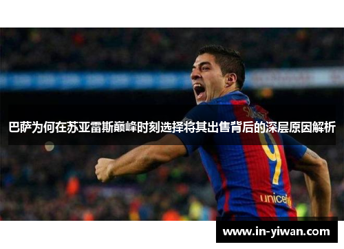 巴萨为何在苏亚雷斯巅峰时刻选择将其出售背后的深层原因解析