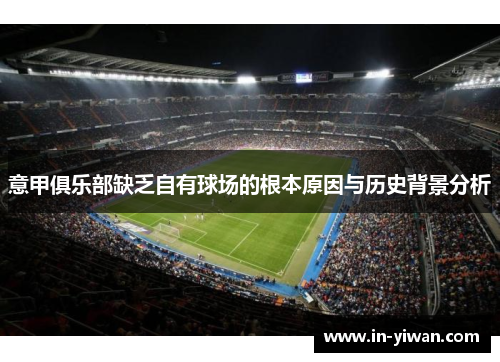意甲俱乐部缺乏自有球场的根本原因与历史背景分析