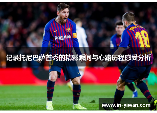 记录托尼巴萨首秀的精彩瞬间与心路历程感受分析