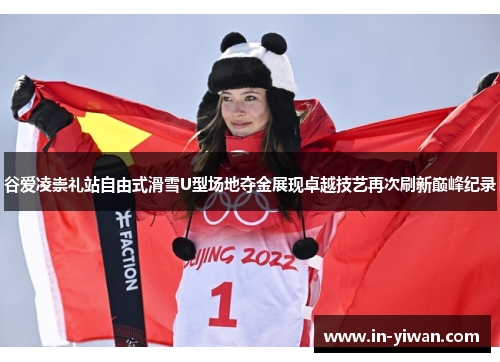 谷爱凌崇礼站自由式滑雪U型场地夺金展现卓越技艺再次刷新巅峰纪录