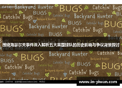 围绕海瑟尔关事件深入解析五大英国球队的历史影响与争议背景探讨
