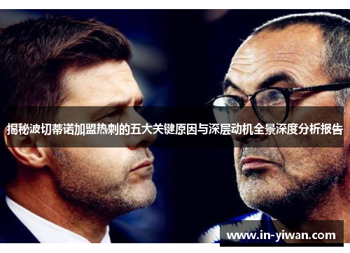 揭秘波切蒂诺加盟热刺的五大关键原因与深层动机全景深度分析报告