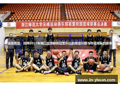 铸就辉煌：回顾2017年海口篮球联赛冠军队伍的辉煌历程与夺冠背后的故事