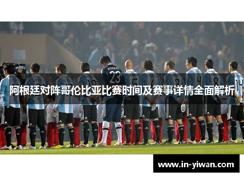 阿根廷对阵哥伦比亚比赛时间及赛事详情全面解析