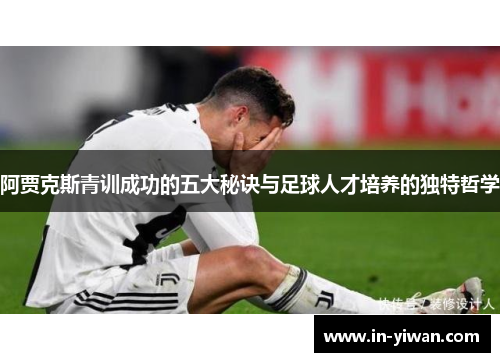阿贾克斯青训成功的五大秘诀与足球人才培养的独特哲学
