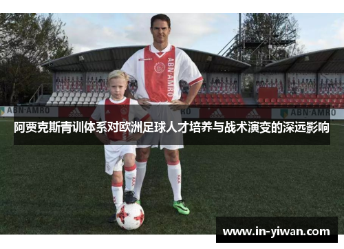 阿贾克斯青训体系对欧洲足球人才培养与战术演变的深远影响