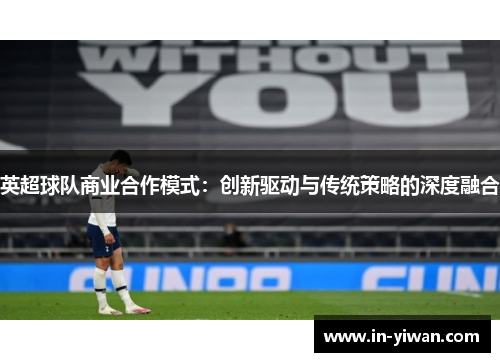 英超球队商业合作模式：创新驱动与传统策略的深度融合