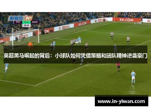 英超黑马崛起的背后：小球队如何凭借策略和团队精神逆袭豪门