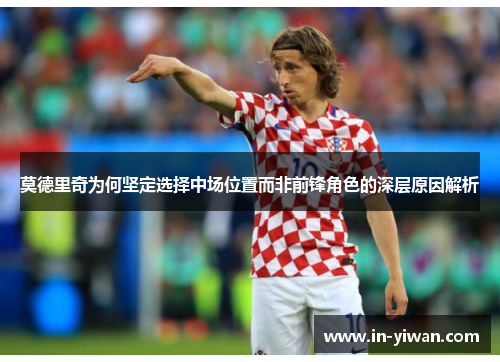 莫德里奇为何坚定选择中场位置而非前锋角色的深层原因解析
