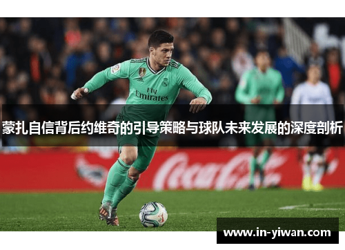 蒙扎自信背后约维奇的引导策略与球队未来发展的深度剖析