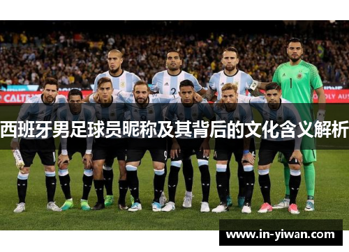 西班牙男足球员昵称及其背后的文化含义解析