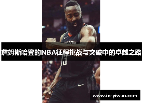 詹姆斯哈登的NBA征程挑战与突破中的卓越之路