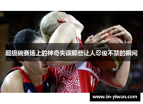 超级碗赛场上的神奇失误那些让人忍俊不禁的瞬间