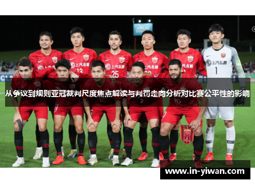 从争议到规则亚冠裁判尺度焦点解读与判罚走向分析对比赛公平性的影响