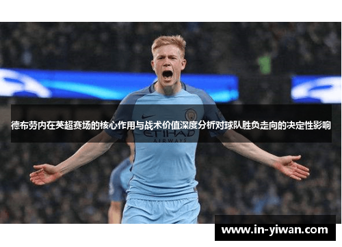 德布劳内在英超赛场的核心作用与战术价值深度分析对球队胜负走向的决定性影响