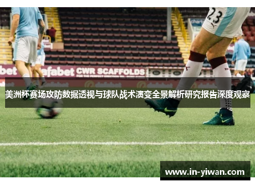 美洲杯赛场攻防数据透视与球队战术演变全景解析研究报告深度观察