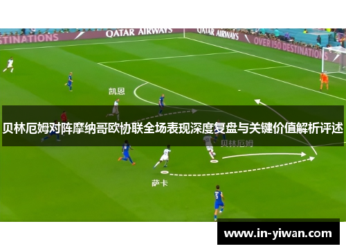 贝林厄姆对阵摩纳哥欧协联全场表现深度复盘与关键价值解析评述