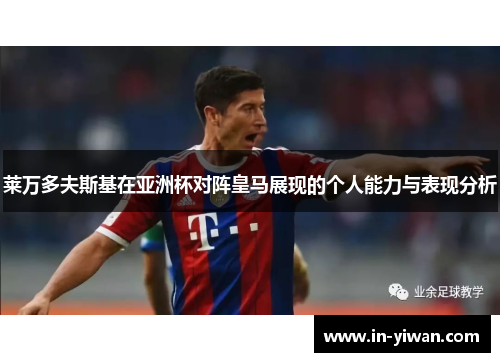 莱万多夫斯基在亚洲杯对阵皇马展现的个人能力与表现分析