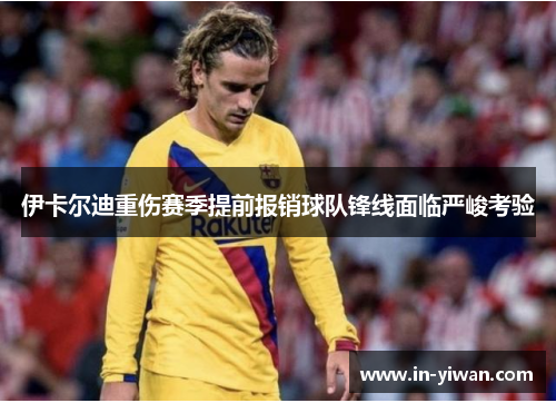 伊卡尔迪重伤赛季提前报销球队锋线面临严峻考验