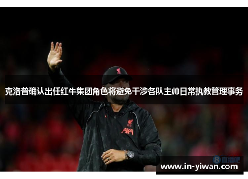 克洛普确认出任红牛集团角色将避免干涉各队主帅日常执教管理事务