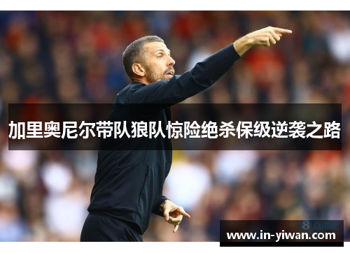 加里奥尼尔带队狼队惊险绝杀保级逆袭之路 加里奥尼尔带队狼队惊险绝杀保级逆袭之路