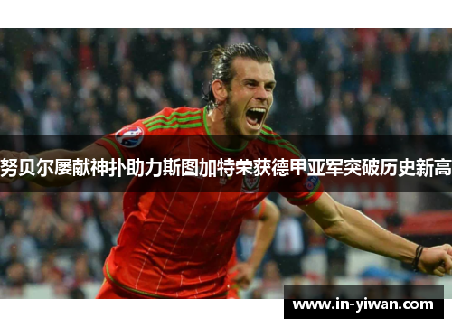 努贝尔屡献神扑助力斯图加特荣获德甲亚军突破历史新高 努贝尔屡献神扑助力斯图加特荣获德甲亚军突破历史新高
