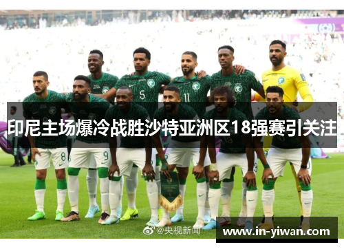 印尼主场爆冷战胜沙特亚洲区18强赛引关注 印尼主场爆冷战胜沙特亚洲区18强赛引关注