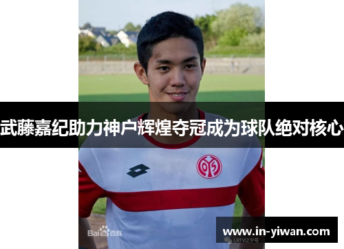 武藤嘉纪助力神户辉煌夺冠成为球队绝对核心