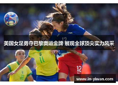 美国女足勇夺巴黎奥运金牌 展现全球顶尖实力风采