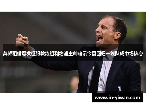 莫顿租借爆发征服教练组利物浦主帅暗示今夏回归一线队成中场核心