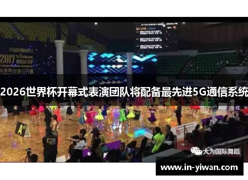 2026世界杯开幕式表演团队将配备最先进5G通信系统