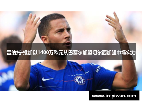 雷纳托·维加以1400万欧元从巴塞尔加盟切尔西加强中场实力