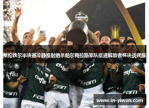 默伦铁尔半决赛冷静推射绝杀帕尔梅拉斯率队挺进解放者杯决战夜巅