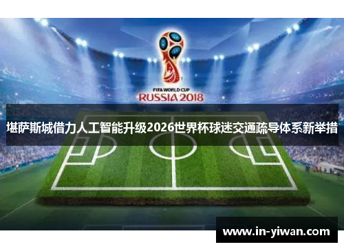 堪萨斯城借力人工智能升级2026世界杯球迷交通疏导体系新举措