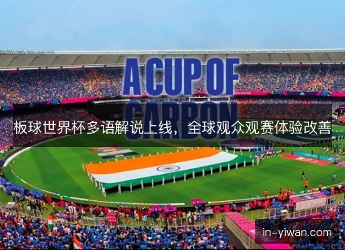 板球世界杯多语解说上线,全球观众观赛体验改善 板球世界杯多语解说上线,全球观众观赛体验改善
